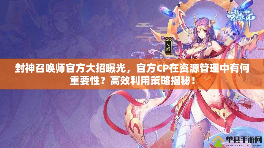 封神召喚師官方大招曝光，官方CP在資源管理中有何重要性？高效利用策略揭秘！