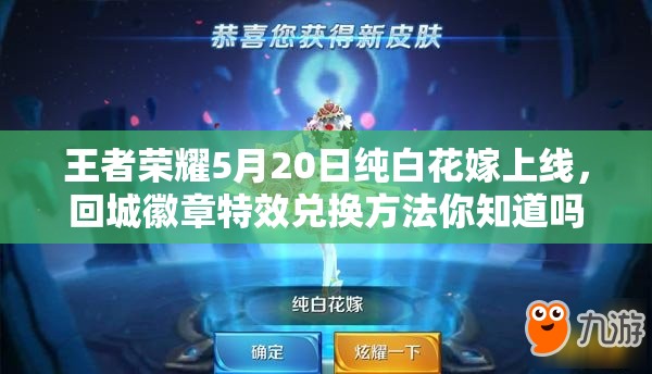 王者榮耀5月20日純白花嫁上線，回城徽章特效兌換方法你知道嗎？