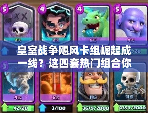 皇室戰(zhàn)爭(zhēng)颶風(fēng)卡組崛起成一線？這四套熱門組合你真的會(huì)玩嗎？