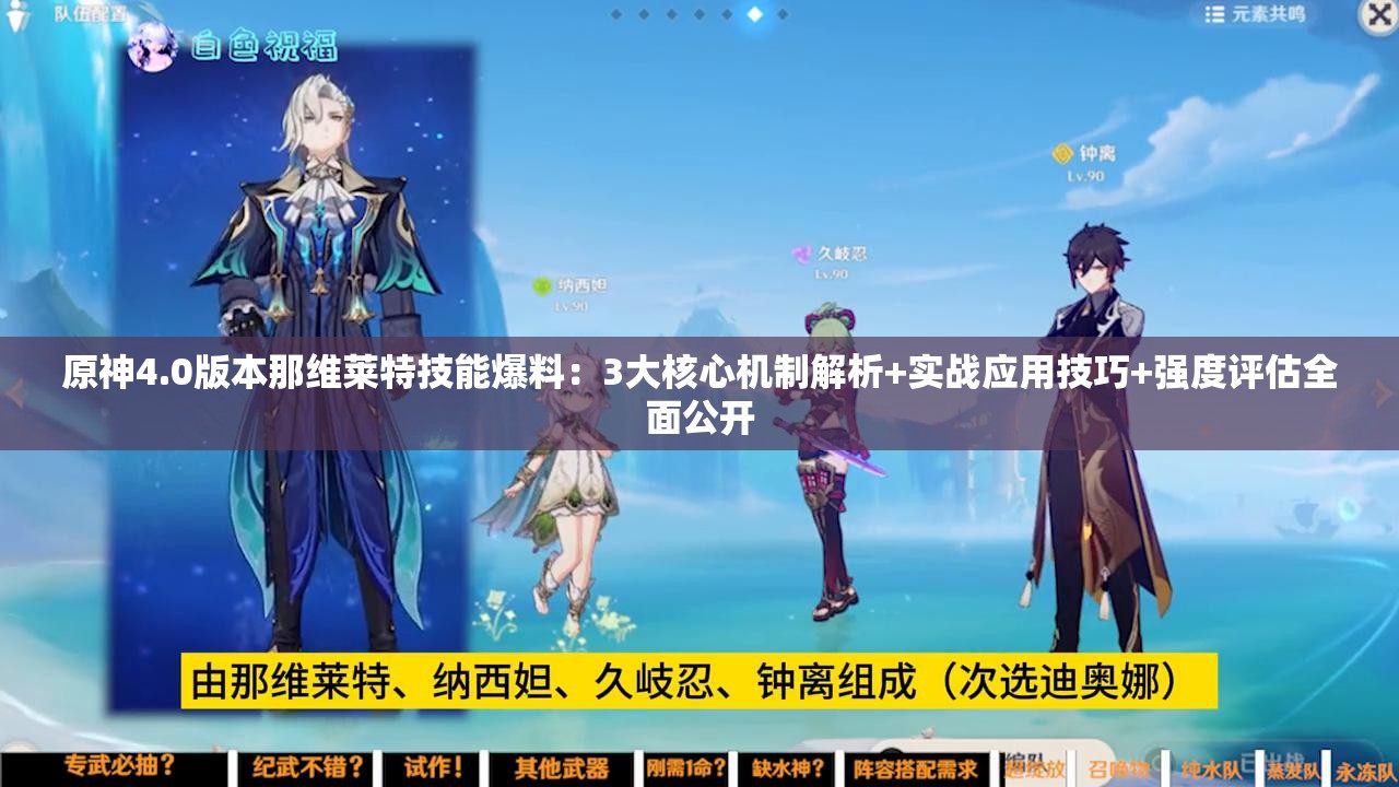 原神4.0版本那維萊特技能爆料：3大核心機(jī)制解析+實(shí)戰(zhàn)應(yīng)用技巧+強(qiáng)度評(píng)估全面公開