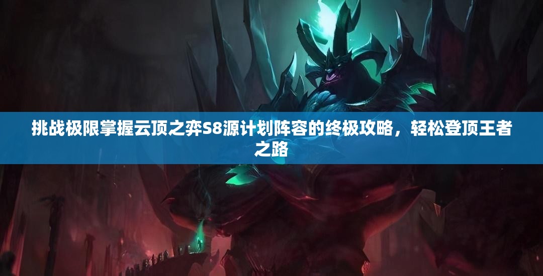 挑戰(zhàn)極限掌握云頂之弈S8源計劃陣容的終極攻略，輕松登頂王者之路