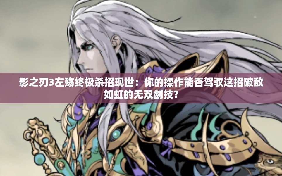 影之刃3左殤終極殺招現(xiàn)世：你的操作能否駕馭這招破敵如虹的無雙劍技？