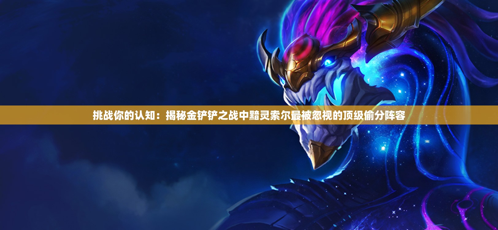 挑戰(zhàn)你的認知：揭秘金鏟鏟之戰(zhàn)中黯靈索爾最被忽視的頂級偷分陣容