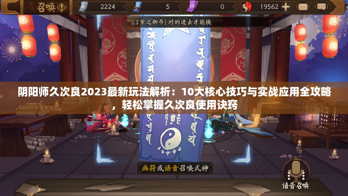 陰陽師久次良2023最新玩法解析：10大核心技巧與實戰(zhàn)應(yīng)用全攻略，輕松掌握久次良使用訣竅