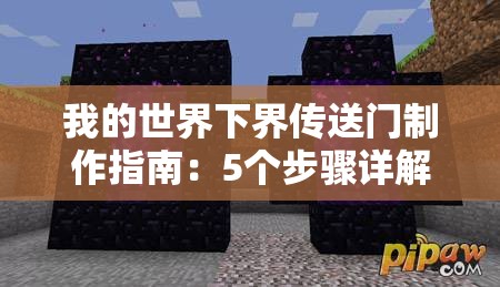 我的世界下界傳送門制作指南：5個步驟詳解如何收集黑曜石、搭建框架并成功激活下界之門（34字）