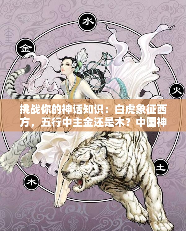 挑戰(zhàn)你的神話知識：白虎象征西方，五行中主金還是木？中國神話中的白虎與五行奧秘
