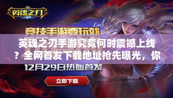 英魂之刃手游究竟何時(shí)震撼上線？全網(wǎng)首發(fā)下載地址搶先曝光，你敢來(lái)挑戰(zhàn)終極對(duì)決嗎？