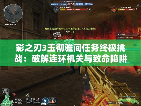 影之刃3玉徹雅間任務(wù)終極挑戰(zhàn)：破解連環(huán)機(jī)關(guān)與致命陷阱，如何達(dá)成完美通關(guān)成就？