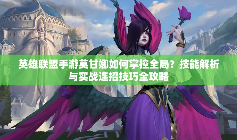 英雄聯(lián)盟手游莫甘娜如何掌控全局？技能解析與實戰(zhàn)連招技巧全攻略