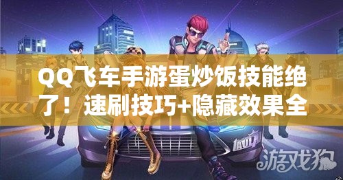 QQ飛車手游蛋炒飯技能絕了！速刷技巧+隱藏效果全公開