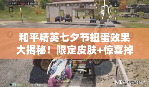 和平精英七夕節(jié)扭蛋效果大揭秘！限定皮膚+驚喜掉落必看攻略