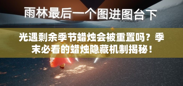 光遇剩余季節(jié)蠟燭會被重置嗎？季末必看的蠟燭隱藏機制揭秘！