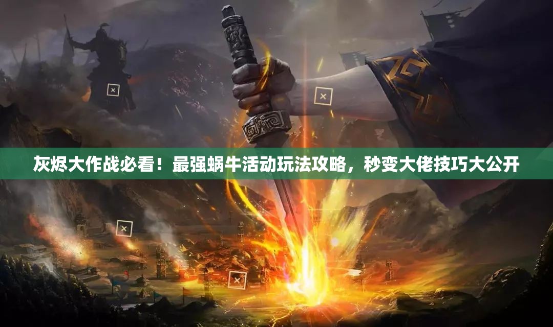 灰燼大作戰(zhàn)必看！最強蝸?；顒油娣üヂ?，秒變大佬技巧大公開