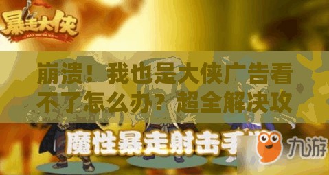崩潰！我也是大俠廣告看不了怎么辦？超全解決攻略來了！