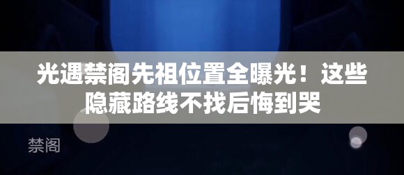 光遇禁閣先祖位置全曝光！這些隱藏路線不找后悔到哭