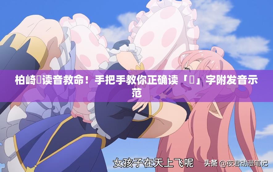 柏崎栞讀音救命！手把手教你正確讀「栞」字附發(fā)音示范