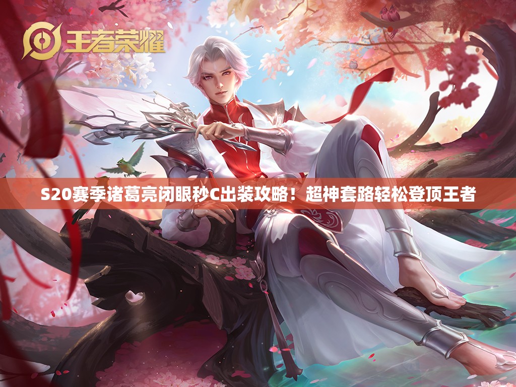 S20賽季諸葛亮閉眼秒C出裝攻略！超神套路輕松登頂王者