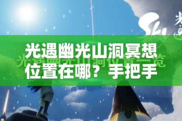光遇幽光山洞冥想位置在哪？手把手帶你找隱藏地圖！??必看攻略