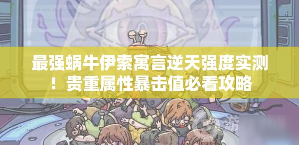 最強蝸牛伊索寓言逆天強度實測！貴重屬性暴擊值必看攻略