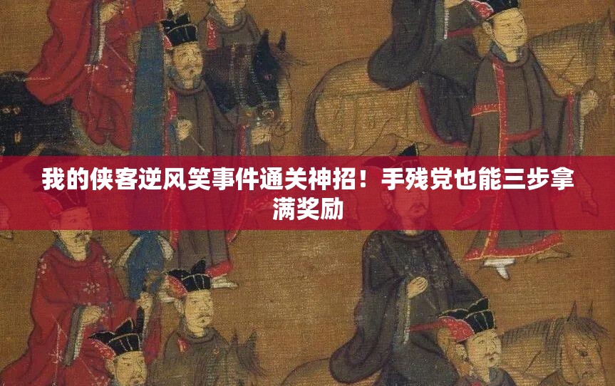 我的俠客逆風笑事件通關(guān)神招！手殘黨也能三步拿滿獎勵