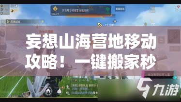 妄想山海營(yíng)地移動(dòng)攻略！一鍵搬家秒懂，新手秒變營(yíng)地規(guī)劃師！