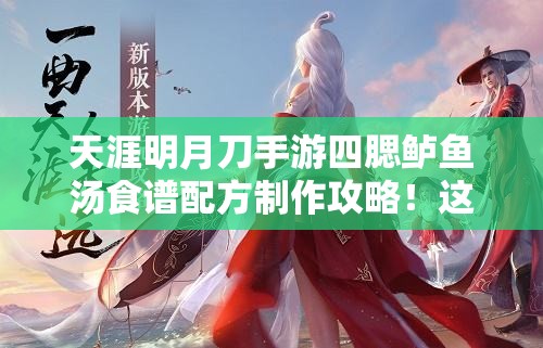 天涯明月刀手游四腮鱸魚湯食譜配方制作攻略！這碗湯絕了！