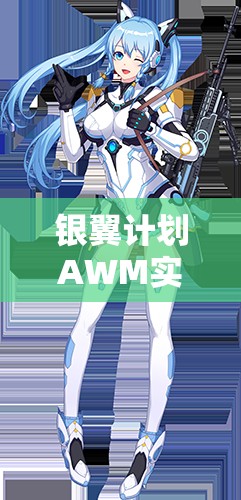 銀翼計(jì)劃AWM實(shí)戰(zhàn)測(cè)評(píng)！熾天使技能屬性搭配全解析